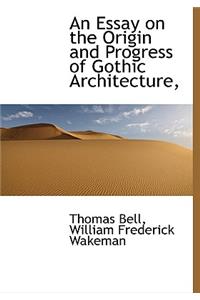 An Essay on the Origin and Progress of Gothic Architecture,