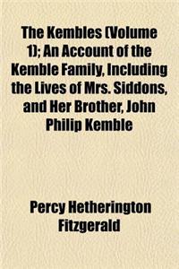 The Kembles (Volume 1); An Account of the Kemble Family, Including the Lives of Mrs. Siddons, and Her Brother, John Philip Kemble