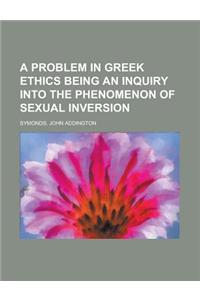 A Problem in Greek Ethics Being an Inquiry Into the Phenomenon of Sexual Inversion
