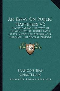 Essay On Public Happiness V2: Investigating The State Of Human Nature, Under Each Of Its Particular Appearances, Through The Several Periods Of History, To The Present Times (177