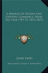 A Manual of Recent and Existing Commerce, from the Year 1789 to 1872 (1872)