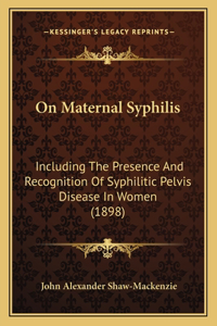 On Maternal Syphilis: Including The Presence And Recognition Of Syphilitic Pelvis Disease In Women (1898)