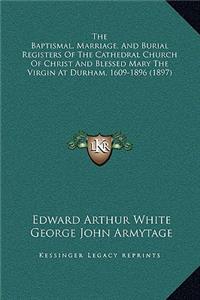 The Baptismal, Marriage, And Burial Registers Of The Cathedral Church Of Christ And Blessed Mary The Virgin At Durham, 1609-1896 (1897)
