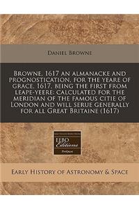 Browne, 1617 an Almanacke and Prognostication, for the Yeare of Grace, 1617, Being the First from Leape-Yeere: Calculated for the Meridian of the Famous Citie of London and Will Serue Generally for All Great Britaine (1617)