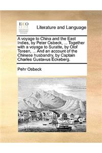 A voyage to China and the East Indies, by Peter Osbeck, ... Together with a voyage to Suratte, by Olof Toreen, ... And an account of the Chinese husbandry, by Captain Charles Gustavus Eckeberg.