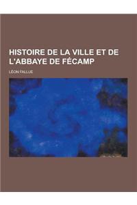 Histoire de La Ville Et de L'Abbaye de Fecamp