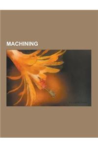 Machining: Abrasive Jet Machining, Abrasive Machining, Arbor Milling, Biomachining, Counterbore, Cryojet, Cutting Tool (Machining
