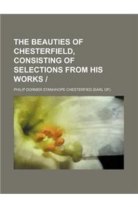 The Beauties of Chesterfield, Consisting of Selections from His Works -