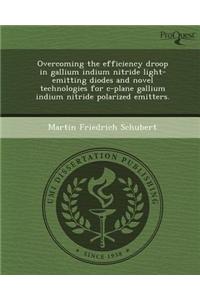 Overcoming the Efficiency Droop in Gallium Indium Nitride Light-Emitting Diodes and Novel Technologies for C-Plane Gallium Indium Nitride Polarized Em