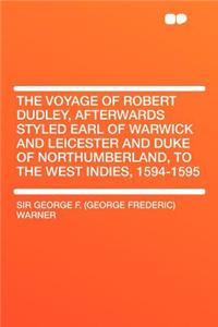 The Voyage of Robert Dudley, Afterwards Styled Earl of Warwick and Leicester and Duke of Northumberland, to the West Indies, 1594-1595