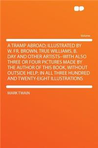 A Tramp Abroad; Illustrated by W. Fr. Brown, True Williams, B. Day and Other Artists--With Also Three or Four Pictures Made by the Author of This Book, Without Outside Help; In All Three Hundred and Twenty-Eight Illustrations