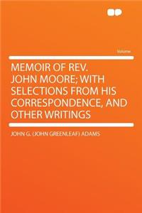 Memoir of Rev. John Moore; With Selections from His Correspondence, and Other Writings