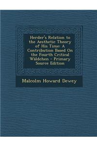 Herder's Relation to the Aesthetic Theory of His Time: A Contribution Based on the Fourth Critical Waldchen - Primary Source Edition