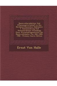Baumwollproduktion Und Pflanzungswirtsehaft in Den Nordamerikanischen Sudstaaten: T. Sezessionskrieg Und Rekonstruktion; Grundzuge Einer Wirtschaftsgeschichte Der Baumwollstaaten Von 1861-1880, 1906
