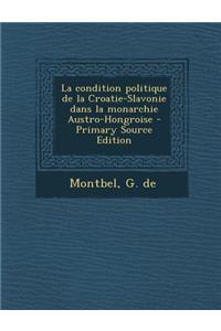 La condition politique de la Croatie-Slavonie dans la monarchie Austro-Hongroise - Primary Source Edition