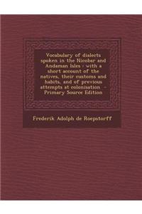 Vocabulary of Dialects Spoken in the Nicobar and Andaman Isles: With a Short Account of the Natives, Their Customs and Habits, and of Previous Attempt