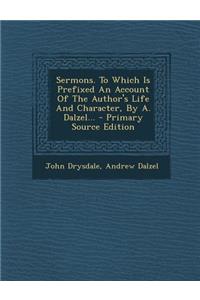 Sermons. to Which Is Prefixed an Account of the Author's Life and Character, by A. Dalzel... - Primary Source Edition