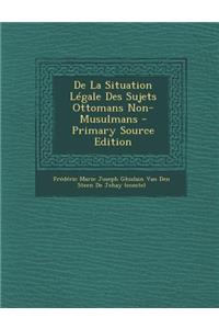 de La Situation Legale Des Sujets Ottomans Non-Musulmans - Primary Source Edition