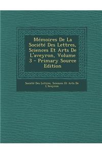 Memoires de La Societe Des Lettres, Sciences Et Arts de L'Aveyron, Volume 3