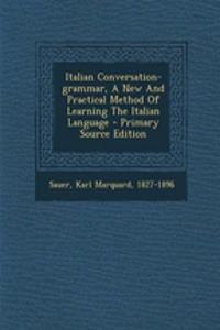 Italian Conversation-Grammar, a New and Practical Method of Learning the Italian Language