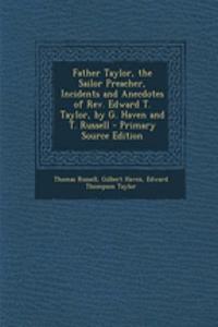 Father Taylor, the Sailor Preacher, Incidents and Anecdotes of REV. Edward T. Taylor, by G. Haven and T. Russell - Primary Source Edition
