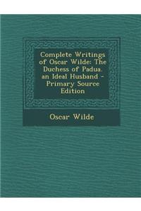 Complete Writings of Oscar Wilde: The Duchess of Padua. an Ideal Husband - Primary Source Edition