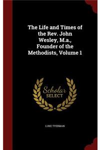 The Life and Times of the Rev. John Wesley, M.A., Founder of the Methodists, Volume 1