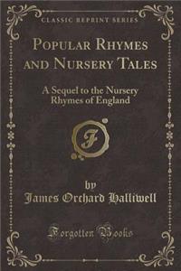 Popular Rhymes and Nursery Tales: A Sequel to the Nursery Rhymes of England (Classic Reprint)