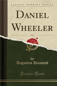 Daniel Wheeler, Vol. 6 (Classic Reprint)