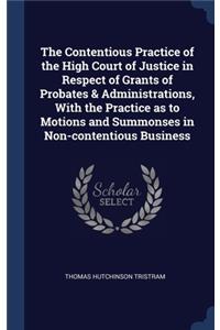 Contentious Practice of the High Court of Justice in Respect of Grants of Probates & Administrations, With the Practice as to Motions and Summonses in Non-contentious Business