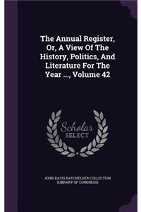 The Annual Register, Or, a View of the History, Politics, and Literature for the Year ..., Volume 42
