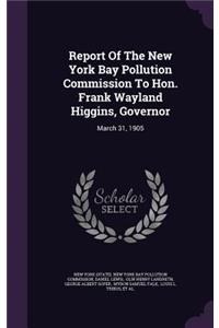 Report of the New York Bay Pollution Commission to Hon. Frank Wayland Higgins, Governor: March 31, 1905