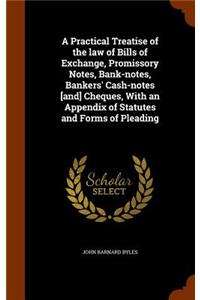 Practical Treatise of the law of Bills of Exchange, Promissory Notes, Bank-notes, Bankers' Cash-notes [and] Cheques, With an Appendix of Statutes and Forms of Pleading