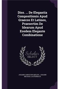 Diss. ... de Elegantia Compositionis Apud Graecos Et Latinos, Praesertim de Idearum Apud Eosdem Elegante Combinatione