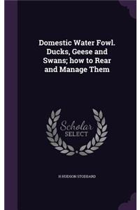 Domestic Water Fowl. Ducks, Geese and Swans; how to Rear and Manage Them