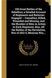 100 Great Battles of the Rebellion; a Detailed Account of Regiments and Batteries Engaged -- Casualties, Killed, Wounded and Missing, and the Number of Men in Action in Each Regiment; Also, All the Battles of the Revolution, War of 1812-5, Mexican