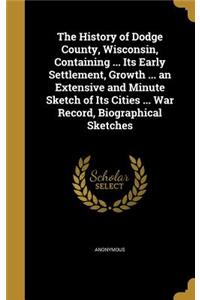 The History of Dodge County, Wisconsin, Containing ... Its Early Settlement, Growth ... an Extensive and Minute Sketch of Its Cities ... War Record, Biographical Sketches