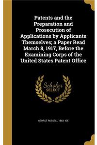 Patents and the Preparation and Prosecution of Applications by Applicants Themselves; a Paper Read March 8, 1917, Before the Examining Corps of the United States Patent Office