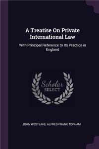 A Treatise On Private International Law: With Principal Reference to Its Practice in England