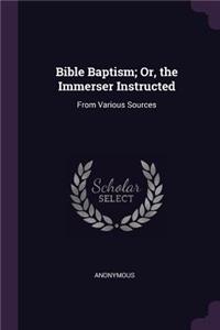 Bible Baptism; Or, the Immerser Instructed