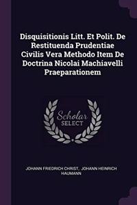 Disquisitionis Litt. Et Polit. De Restituenda Prudentiae Civilis Vera Methodo Item De Doctrina Nicolai Machiavelli Praeparationem