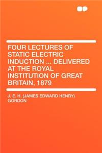 Four Lectures of Static Electric Induction ... Delivered at the Royal Institution of Great Britain, 1879