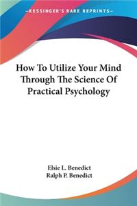 How To Utilize Your Mind Through The Science Of Practical Psychology
