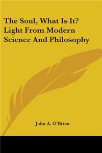Soul, What Is It? Light From Modern Science And Philosophy