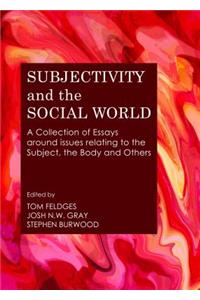 Subjectivity and the Social World: A Collection of Essays Around Issues Relating to the Subject, the Body and Others