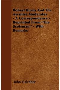 Robert Burns and the Ayrshire Moderates - A Correspondence - Reprinted from the Scotsman. - With Remarks