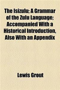 The Isizulu; A Grammar of the Zulu Language Accompanied with a Historical Introduction, Also with an Appendix