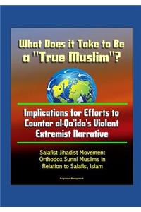 What Does it Take to Be a True Muslim? Implications for Efforts to Counter al-Qa'ida's Violent Extremist Narrative - Salafist-Jihadist Movement, Orthodox Sunni Muslims in Relation to Salafis, Islam