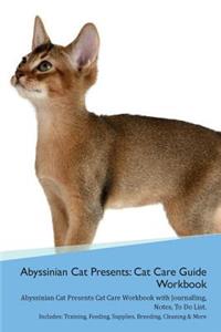 Abyssinian Cat Presents: Cat Care Guide Workbook Abyssinian Cat Presents Cat Care Workbook with Journalling, Notes, to Do List. Includes: Training, Feeding, Supplies, Breeding, Cleaning & More Volume 1