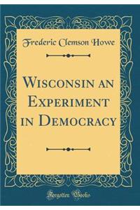 Wisconsin an Experiment in Democracy (Classic Reprint)